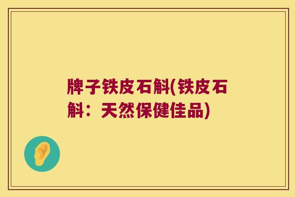 牌子铁皮石斛(铁皮石斛：天然保健佳品)