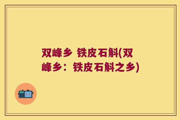 双峰乡 铁皮石斛(双峰乡：铁皮石斛之乡)