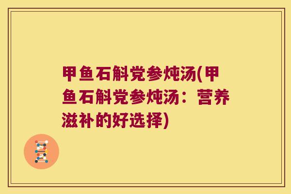 甲鱼石斛党参炖汤(甲鱼石斛党参炖汤：营养滋补的好选择)