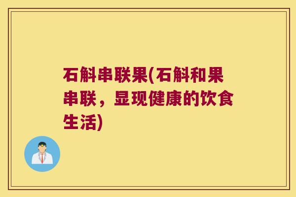 石斛串联果(石斛和果串联，显现健康的饮食生活)
