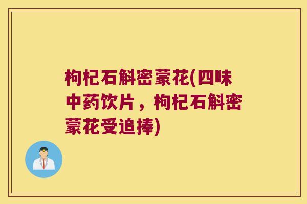 枸杞石斛密蒙花(四味中药饮片，枸杞石斛密蒙花受追捧)