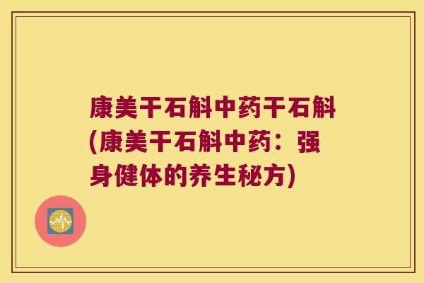 康美干石斛中药干石斛(康美干石斛中药：强身健体的养生秘方)