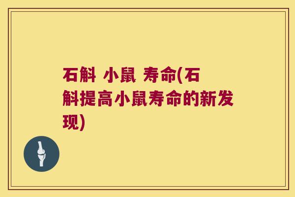 石斛 小鼠 寿命(石斛提高小鼠寿命的新发现)