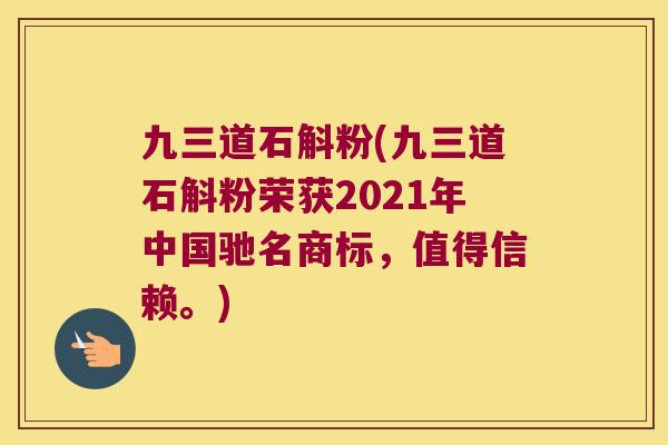 九三道石斛粉(九三道石斛粉荣获2021年中国驰名商标，值得信赖。)