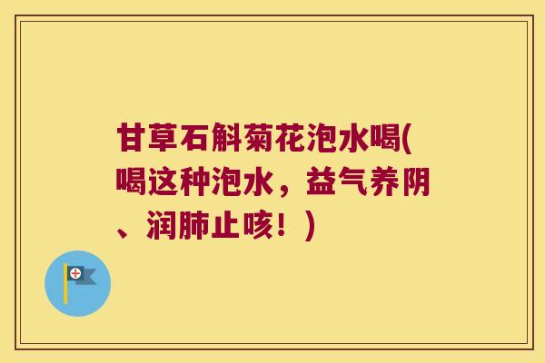 甘草石斛菊花泡水喝(喝这种泡水，益气养阴、润肺止咳！)