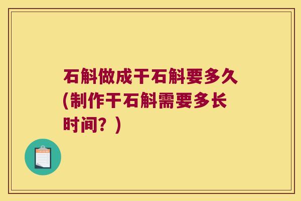 石斛做成干石斛要多久(制作干石斛需要多长时间？)