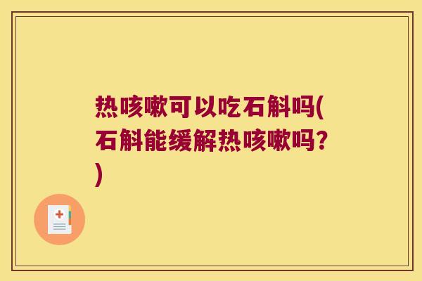 热咳嗽可以吃石斛吗(石斛能缓解热咳嗽吗？)