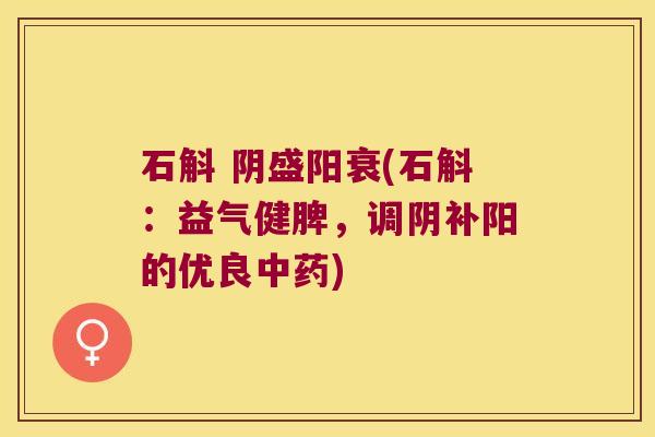 石斛 阴盛阳衰(石斛：益气健脾，调阴补阳的优良中药)