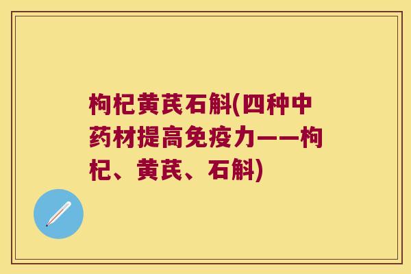 枸杞黄芪石斛(四种材提高力——枸杞、黄芪、石斛)