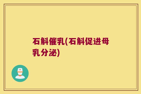 石斛催乳(石斛促进母乳分泌) 石斛催乳(石斛促进母乳分泌)