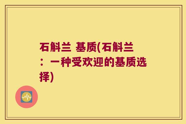 石斛兰 基质(石斛兰：一种受欢迎的基质选择)