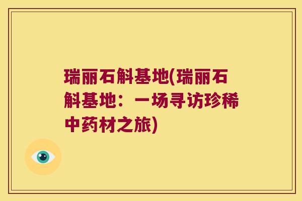 瑞丽石斛基地(瑞丽石斛基地：一场寻访珍稀中药材之旅)