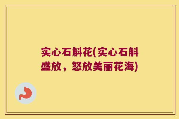实心石斛花(实心石斛盛放，怒放美丽花海)