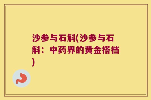 沙参与石斛(沙参与石斛：中药界的黄金搭档)