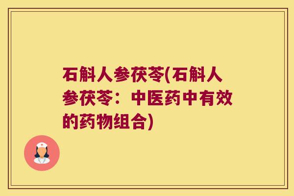 石斛人参茯苓(石斛人参茯苓：中医药中有效的药物组合)