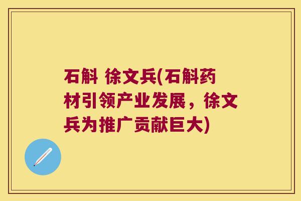石斛 徐文兵(石斛药材引领产业发展，徐文兵为推广贡献巨大)