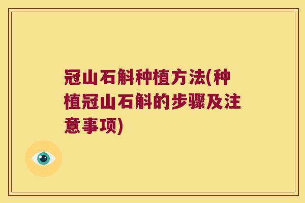 冠山石斛种植方法(种植冠山石斛的步骤及注意事项)