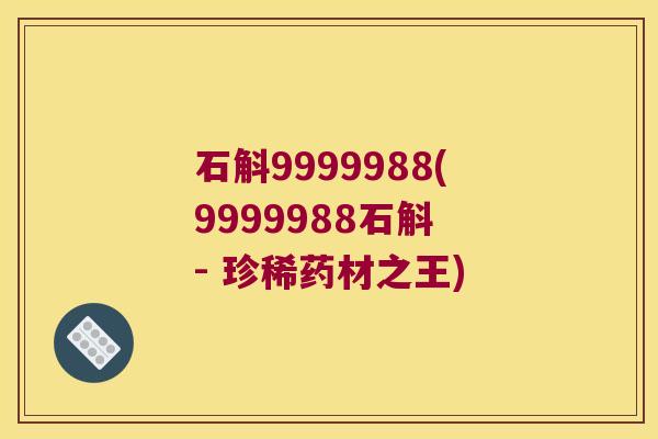 石斛9999988(9999988石斛 - 珍稀药材之王)