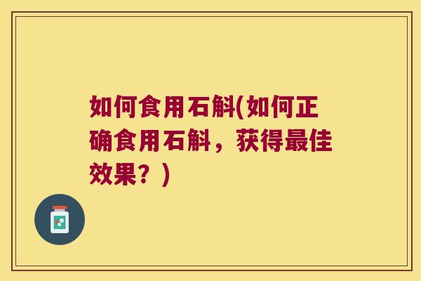 如何食用石斛(如何正确食用石斛，获得最佳效果？)