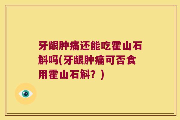 牙龈肿痛还能吃霍山石斛吗(牙龈肿痛可否食用霍山石斛？)