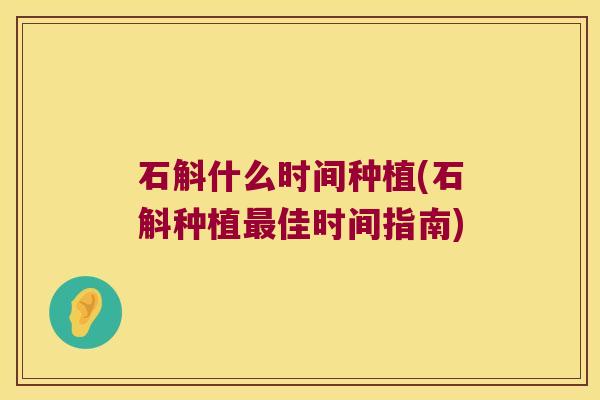 石斛什么时间种植(石斛种植最佳时间指南)