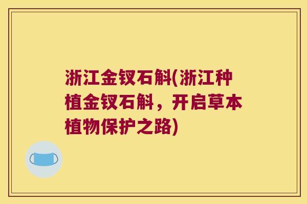 浙江金钗石斛(浙江种植金钗石斛，开启草本植物保护之路)