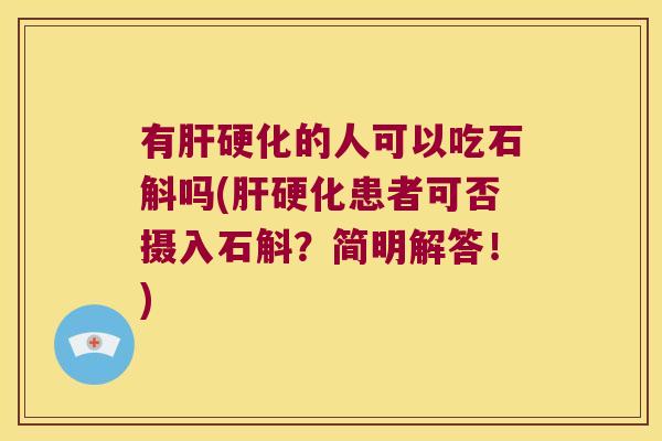 有肝硬化的人可以吃石斛吗(肝硬化患者可否摄入石斛？简明解答！)