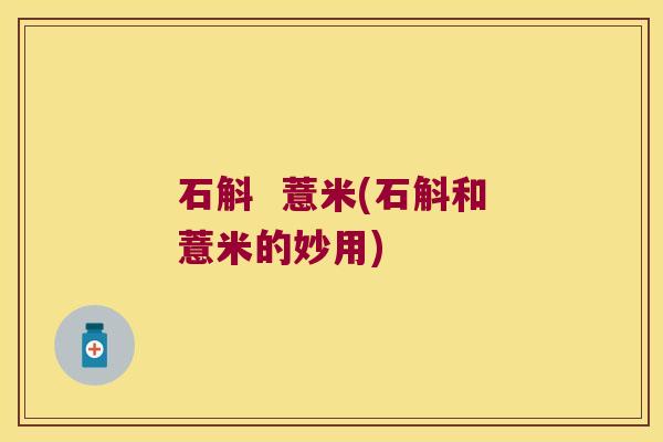石斛  薏米(石斛和薏米的妙用)