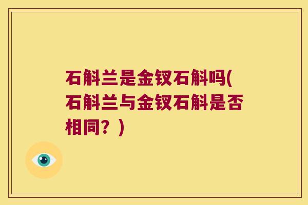 石斛兰是金钗石斛吗(石斛兰与金钗石斛是否相同？)