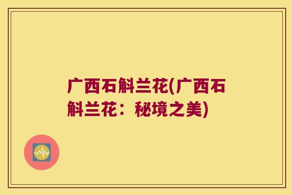 广西石斛兰花(广西石斛兰花：秘境之美)