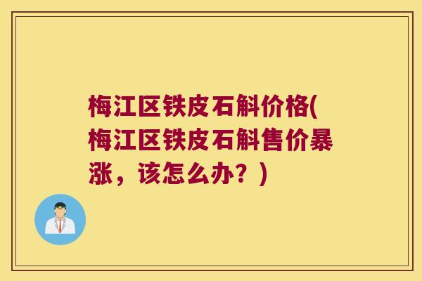 梅江区铁皮石斛价格(梅江区铁皮石斛售价暴涨，该怎么办？)