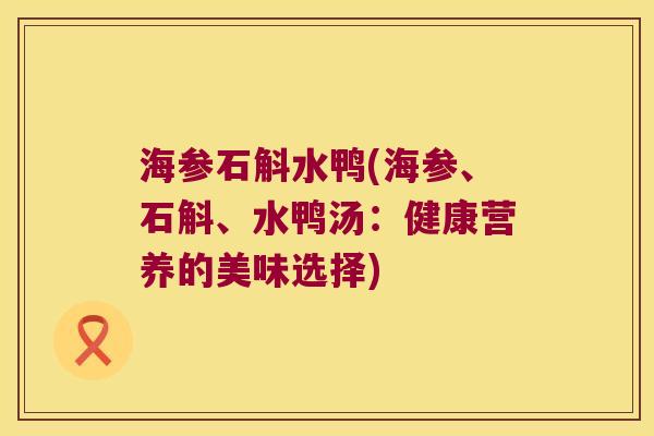 海参石斛水鸭(海参、石斛、水鸭汤：健康营养的美味选择)