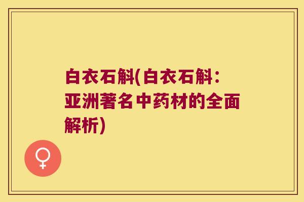白衣石斛(白衣石斛：亚洲著名中药材的全面解析)