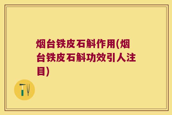 烟台铁皮石斛作用(烟台铁皮石斛功效引人注目)