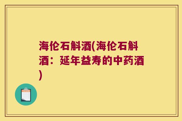 海伦石斛酒(海伦石斛酒：延年益寿的中药酒)