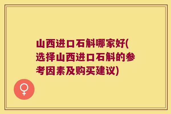 山西进口石斛哪家好(选择山西进口石斛的参考因素及购买建议)