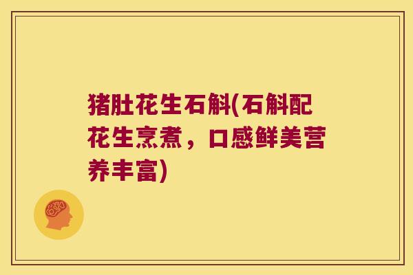 猪肚花生石斛(石斛配花生烹煮，口感鲜美营养丰富)
