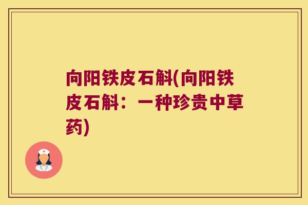 向阳铁皮石斛(向阳铁皮石斛：一种珍贵中草药)