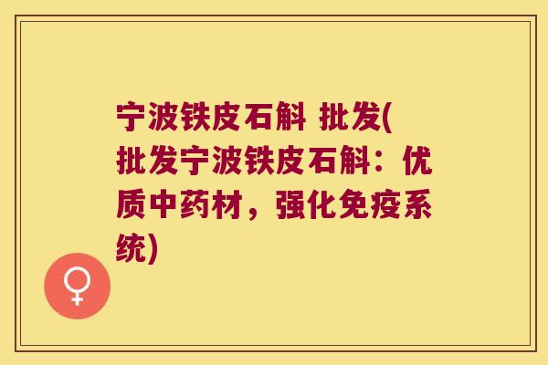 宁波铁皮石斛 批发(批发宁波铁皮石斛：优质中药材，强化免疫系统)