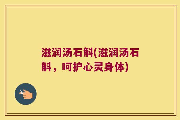 滋润汤石斛(滋润汤石斛,呵护心灵身体) 滋润汤石斛(滋润汤石斛,呵护心灵身体)