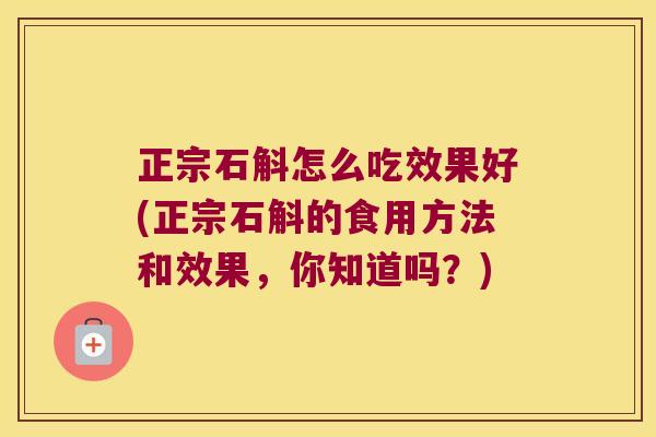 正宗石斛怎么吃效果好(正宗石斛的食用方法和效果，你知道吗？)