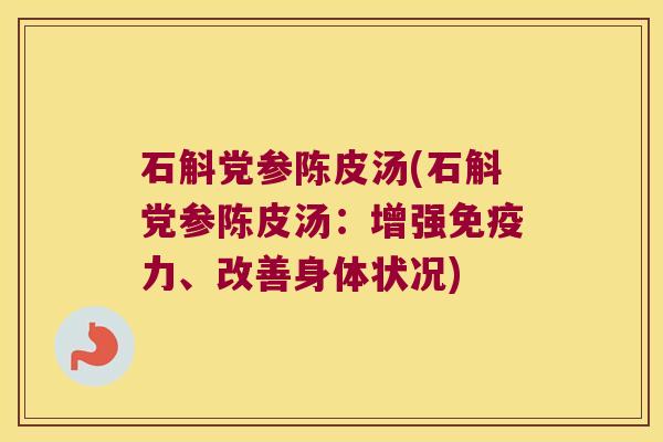 石斛党参陈皮汤(石斛党参陈皮汤:增强力、改善身体状况) 石斛党参陈皮汤(石斛党参陈皮汤:增强力、改善身体状况)