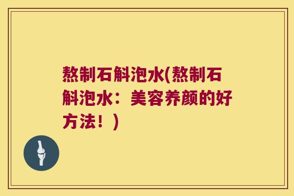 熬制石斛泡水(熬制石斛泡水:美容养颜的好方法!) 熬制石斛泡水(熬制石斛泡水:美容养颜的好方法!)