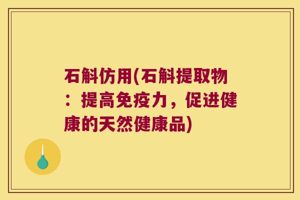石斛仿用(石斛提取物：提高免疫力，促进健康的天然健康品)