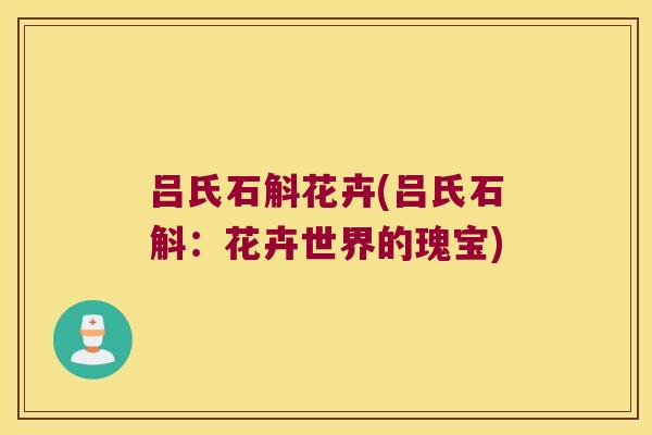 吕氏石斛花卉(吕氏石斛：花卉世界的瑰宝)