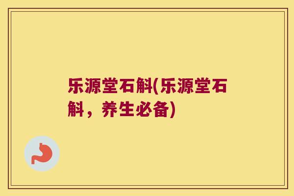 乐源堂石斛(乐源堂石斛，养生必备)