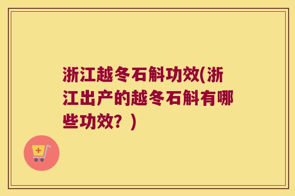 浙江越冬石斛功效(浙江出产的越冬石斛有哪些功效？)
