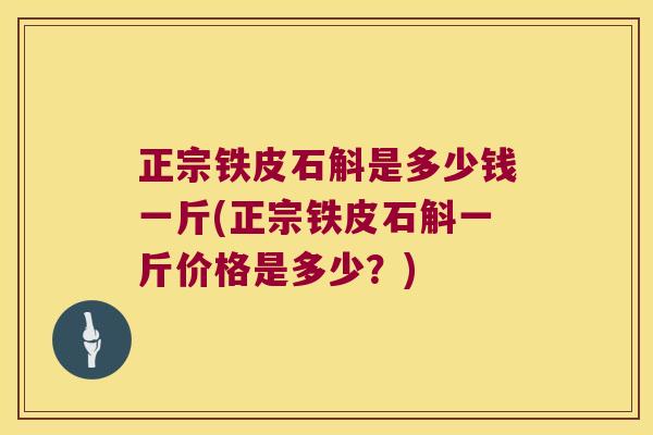 正宗铁皮石斛是多少钱一斤(正宗铁皮石斛一斤价格是多少？)