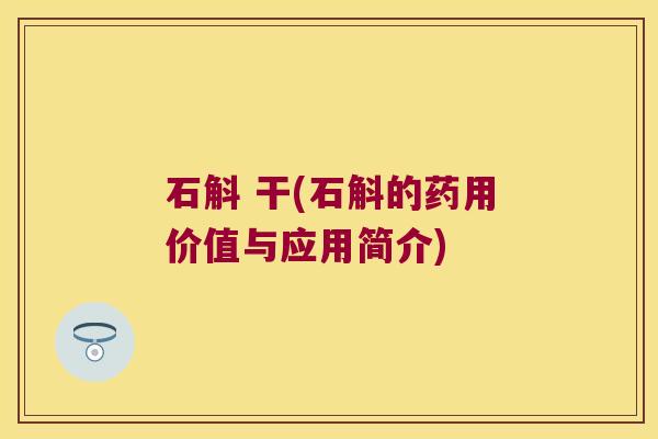 石斛 干(石斛的药用价值与应用简介)