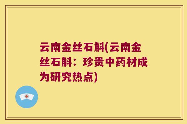 云南金丝石斛(云南金丝石斛：珍贵中药材成为研究热点)